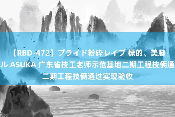 【RBD-472】プライド粉砕レイプ 標的、美脚パーツモデル ASUKA 广东省技工老师示范基地二期工程技俩通过实现验收