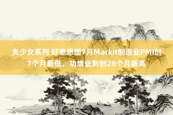 失少女系列 好意思国7月Markit制造业PMI创7个月新低，功绩业则创28个月新高