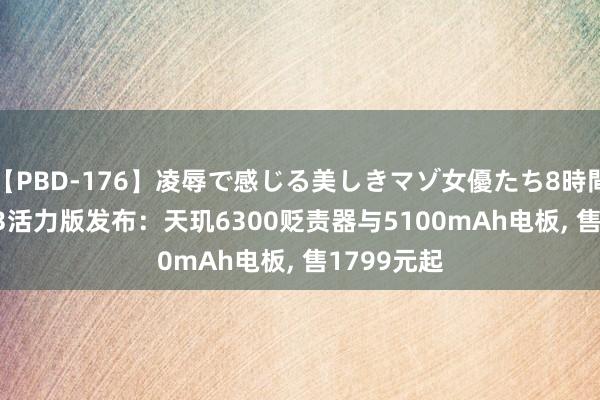 【PBD-176】凌辱で感じる美しきマゾ女優たち8時間 OPPO A3活力版发布：天玑6300贬责器与5100mAh电板, 售1799元起