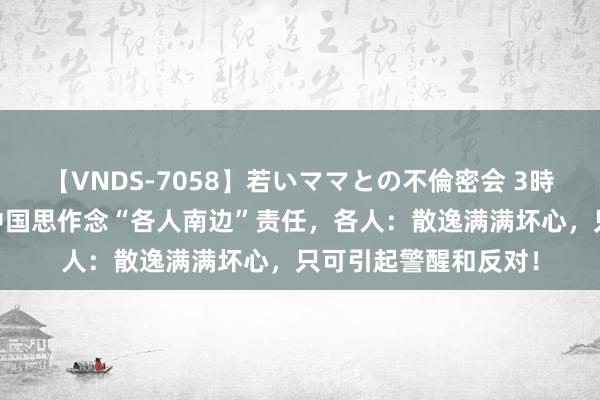 【VNDS-7058】若いママとの不倫密会 3時間 好意思国为造反中国思作念“各人南边”责任，各人：散逸满满坏心，只可引起警醒和反对！