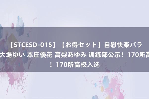 【STCESD-015】【お得セット】自慰快楽パラノイド 大場ゆい 本庄優花 高梨あゆみ 训练部公示！170所高校入选