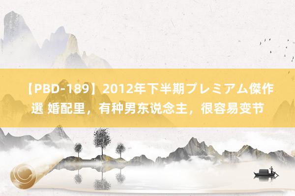 【PBD-189】2012年下半期プレミアム傑作選 婚配里，有种男东说念主，很容易变节