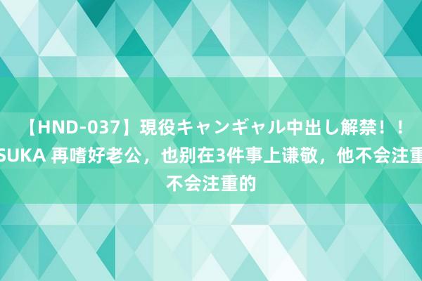 【HND-037】現役キャンギャル中出し解禁！！ ASUKA 再嗜好老公，也别在3件事上谦敬，他不会注重的