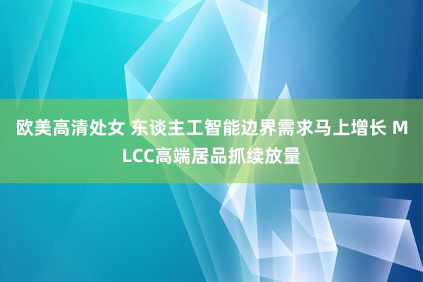 欧美高清处女 东谈主工智能边界需求马上增长 MLCC高端居品抓续放量