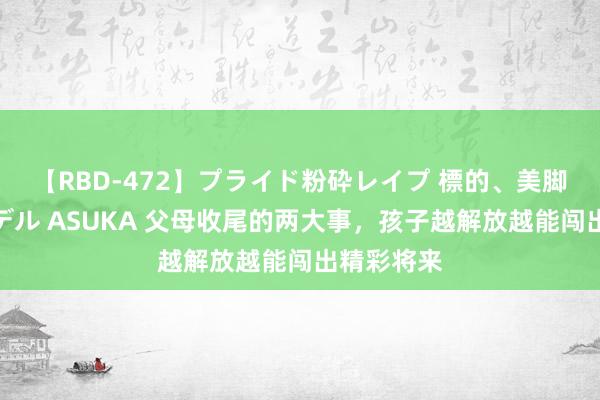 【RBD-472】プライド粉砕レイプ 標的、美脚パーツモデル ASUKA 父母收尾的两大事，孩子越解放越能闯出精彩将来