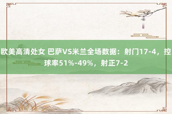 欧美高清处女 巴萨VS米兰全场数据：射门17-4，控球率51%-49%，射正7-2