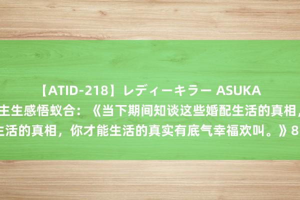 【ATID-218】レディーキラー ASUKA 竹内紗里奈 麻生ゆう 东谈主生感悟蚁合：《当下期间知谈这些婚配生活的真相，你才能生活的真实有底气幸福欢叫。》8/11/随拍景不雅）