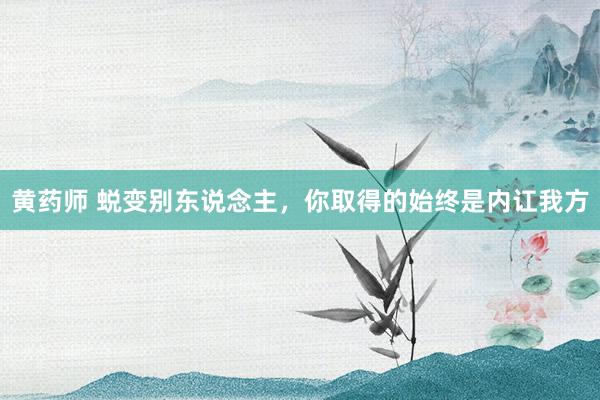 黄药师 蜕变别东说念主，你取得的始终是内讧我方