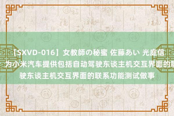 【SXVD-016】女教師の秘蜜 佐藤あい 光庭信息(301221.SZ)：为小米汽车提供包括自动驾驶东谈主机交互界面的联系功能测试做事