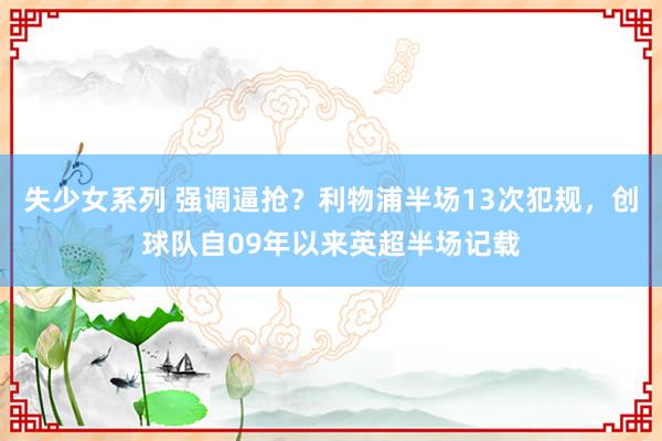 失少女系列 强调逼抢？利物浦半场13次犯规，创球队自09年以来英超半场记载