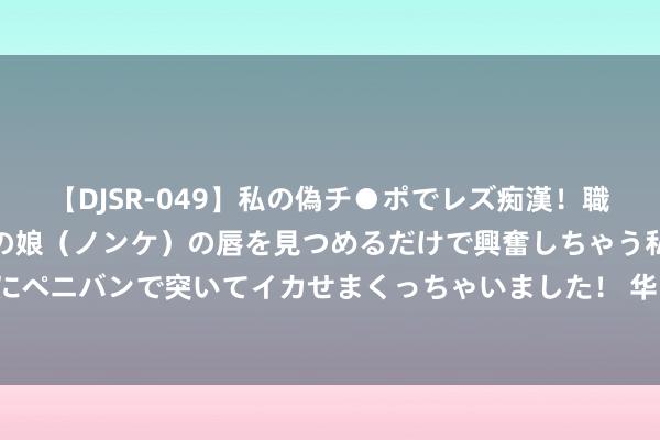 【DJSR-049】私の偽チ●ポでレズ痴漢！職場で見かけたカワイイあの娘（ノンケ）の唇を見つめるだけで興奮しちゃう私は欲求を抑えられずにペニバンで突いてイカせまくっちゃいました！ 华富货币A,华富货币B: 华富货币市集基金基金司理变更的公告