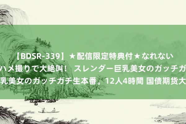 【BDSR-339】★配信限定特典付★なれない感じの新人ちゃんが初ハメ撮りで大絶叫！ スレンダー巨乳美女のガッチガチ生本番。12人4時間 国债期货大齐低开