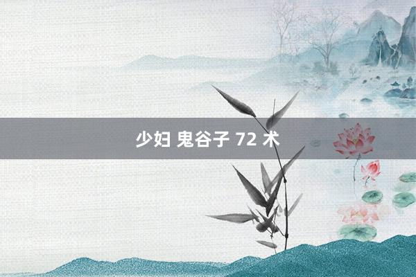 少妇 鬼谷子 72 术