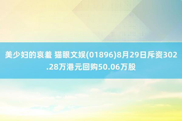 美少妇的哀羞 猫眼文娱(01896)8月29日斥资302.28万港元回购50.06万股