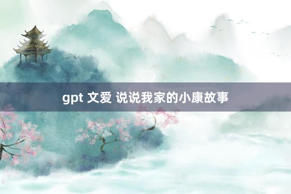 gpt 文爱 说说我家的小康故事