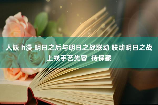 人妖 h漫 明日之后与明日之战联动 联动明日之战上线手艺先容  待保藏