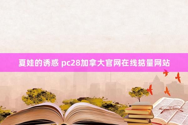 夏娃的诱惑 pc28加拿大官网在线掂量网站