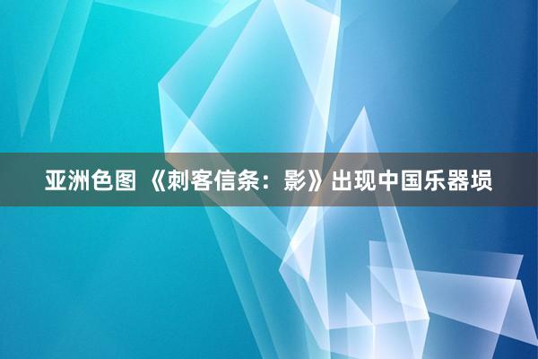 亚洲色图 《刺客信条：影》出现中国乐器埙