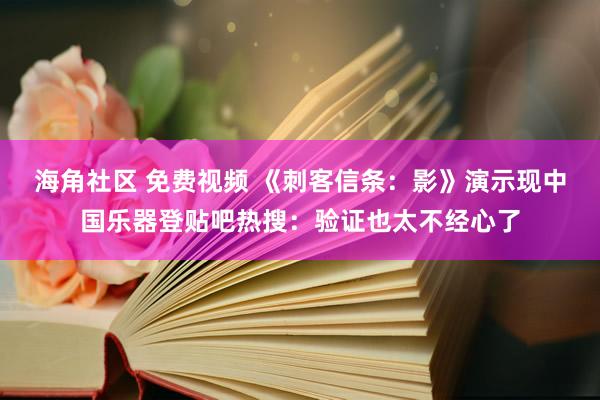 海角社区 免费视频 《刺客信条：影》演示现中国乐器登贴吧热搜：验证也太不经心了