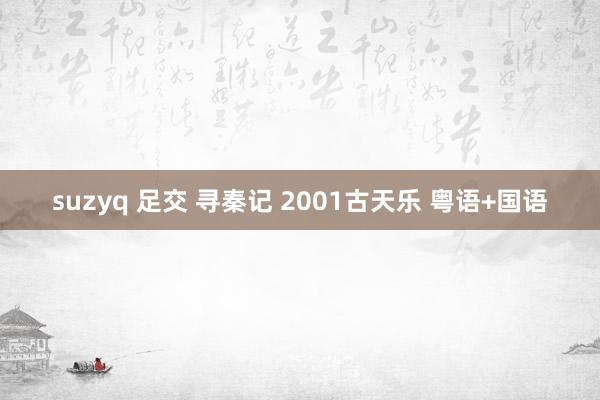 suzyq 足交 寻秦记 2001古天乐 粤语+国语